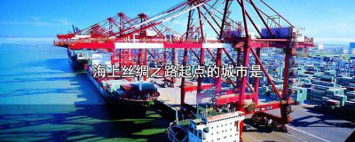​被联合国认定为海上丝绸之路的起点的城市是 唯一被联合国认定为海上丝绸之路起