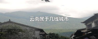 ​云南是属于几线城市 中国昆明属于几线城市