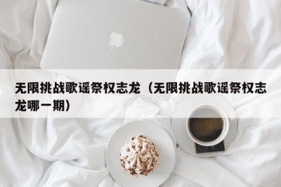 ​无限挑战歌谣祭权志龙（无限挑战歌谣祭权志龙哪一期）