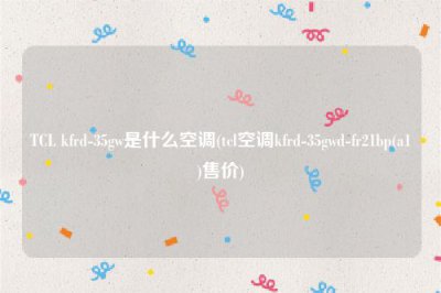 ​TCL kfrd-35gw是什么空调(tcl空调kfrd-35gwd-fr21bp(a1)售价)