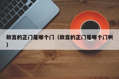 ​故宫的正门是哪个门（故宫的正门是哪个门啊）