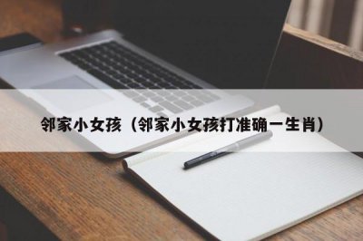 ​邻家小女孩（邻家小女孩打准确一生肖）