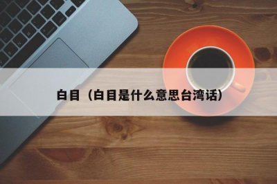 ​白目（白目是什么意思台湾话）