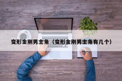 ​变形金刚男主角（变形金刚男主角有几个）