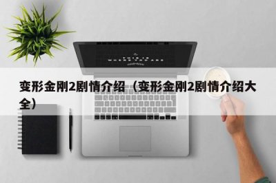 ​变形金刚2剧情介绍（变形金刚2剧情介绍大全）