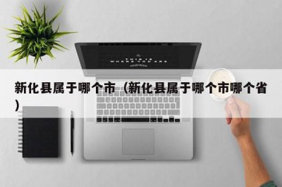 ​新化县属于哪个市（新化县属于哪个市哪个省）