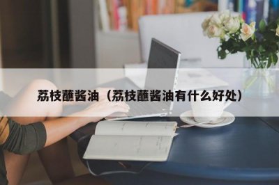​荔枝蘸酱油（荔枝蘸酱油有什么好处）