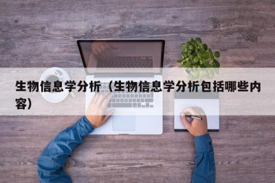 ​生物信息学分析（生物信息学分析包括哪些内容）
