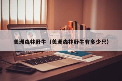 ​美洲森林野牛（美洲森林野牛有多少只）