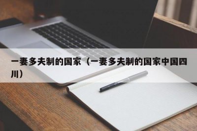 ​一妻多夫制的国家（一妻多夫制的国家中国四川）