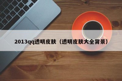 ​2013qq透明皮肤（透明皮肤大全背景）