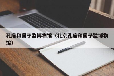 ​孔庙和国子监博物馆（北京孔庙和国子监博物馆）