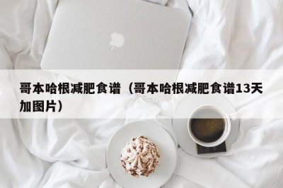 ​哥本哈根减肥食谱（哥本哈根减肥食谱13天加图片）