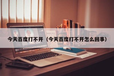 ​今天百度打不开（今天百度打不开怎么回事）