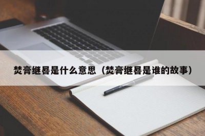 ​焚膏继晷是什么意思（焚膏继晷是谁的故事）