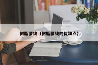 ​树脂腰线（树脂腰线的优缺点）