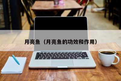 ​月亮鱼（月亮鱼的功效和作用）