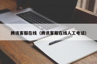 ​腾讯客服在线（腾讯客服在线人工电话）