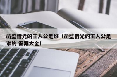 ​凿壁借光的主人公是谁（凿壁借光的主人公是谁的 答案大全）