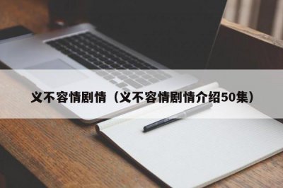 ​义不容情剧情（义不容情剧情介绍50集）