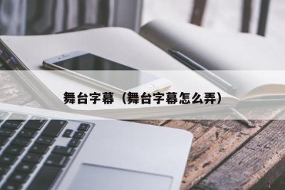 ​舞台字幕（舞台字幕怎么弄）