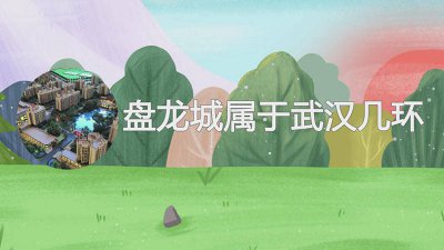 ​盘龙城属于武汉几环 盘龙城属于武汉几环路