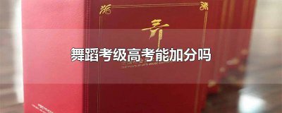 ​舞蹈考级高考能加分吗山东 舞蹈考级高考能加分吗广东