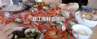 ​湛江哪里吃海鲜便宜又好吃 湛江哪个地方吃海鲜便宜
