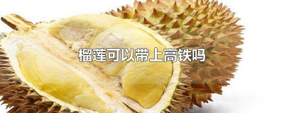 ​榴莲可以带上高铁吗? 榴莲是否可以带上高铁
