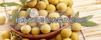 ​龙眼干外壳发霉能吃吗 鲜龙眼外面发霉了还能吃吗