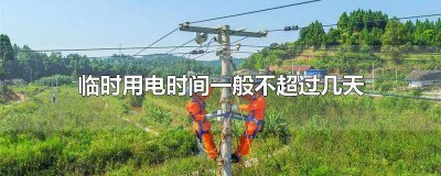 ​超过几个月的临时用电 临时用电时间一般不超过一个月