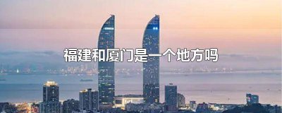 ​厦门是不是福建省的? 厦门福建是一个地方吗