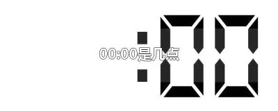 ​00时间是几点 00:00:00是什么时间