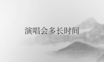 ​一般一场演唱会多长时间结束