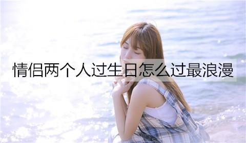情侣两个人过生日怎么过最浪漫1