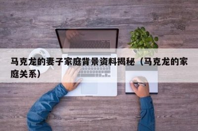 ​马克龙的妻子家庭背景资料揭秘（马克龙的家庭关系）