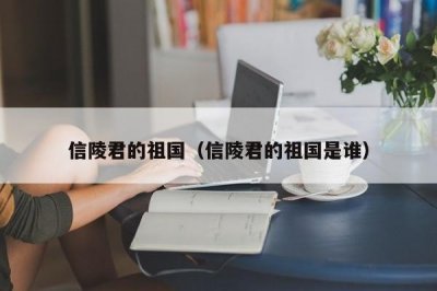 ​信陵君的祖国（信陵君的祖国是谁）