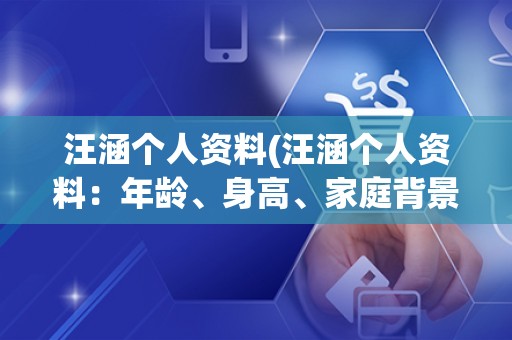 汪涵个人资料(汪涵个人资料：年龄、身高、家庭背景、个人经历等详细介绍)