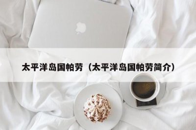 ​太平洋岛国帕劳（太平洋岛国帕劳简介）
