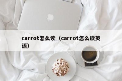 ​carrot怎么读（carrot怎么读英语）