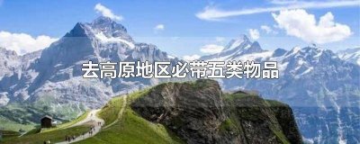 ​去高原旅游需要带什么物品 去高原应该带什么