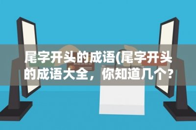​尾字开头的成语(尾字开头的成语大全，你知道几个？)